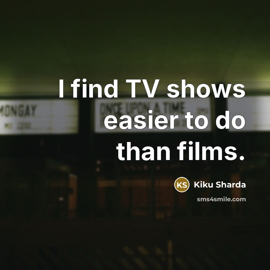 “I find TV shows easier to do than films.…” quote by Kiku Sharda