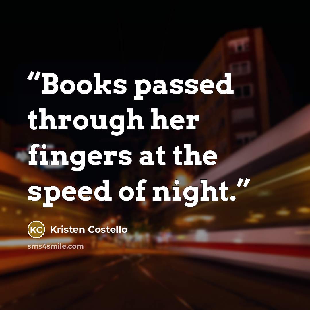 “Books passed through her fingers at the speed of night.” quote by Kristen Costello
