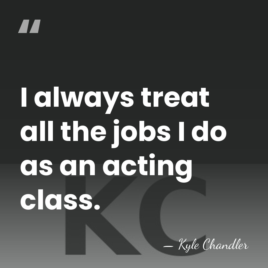 I always treat all the jobs I do as an acting class. - Kyle Chandler