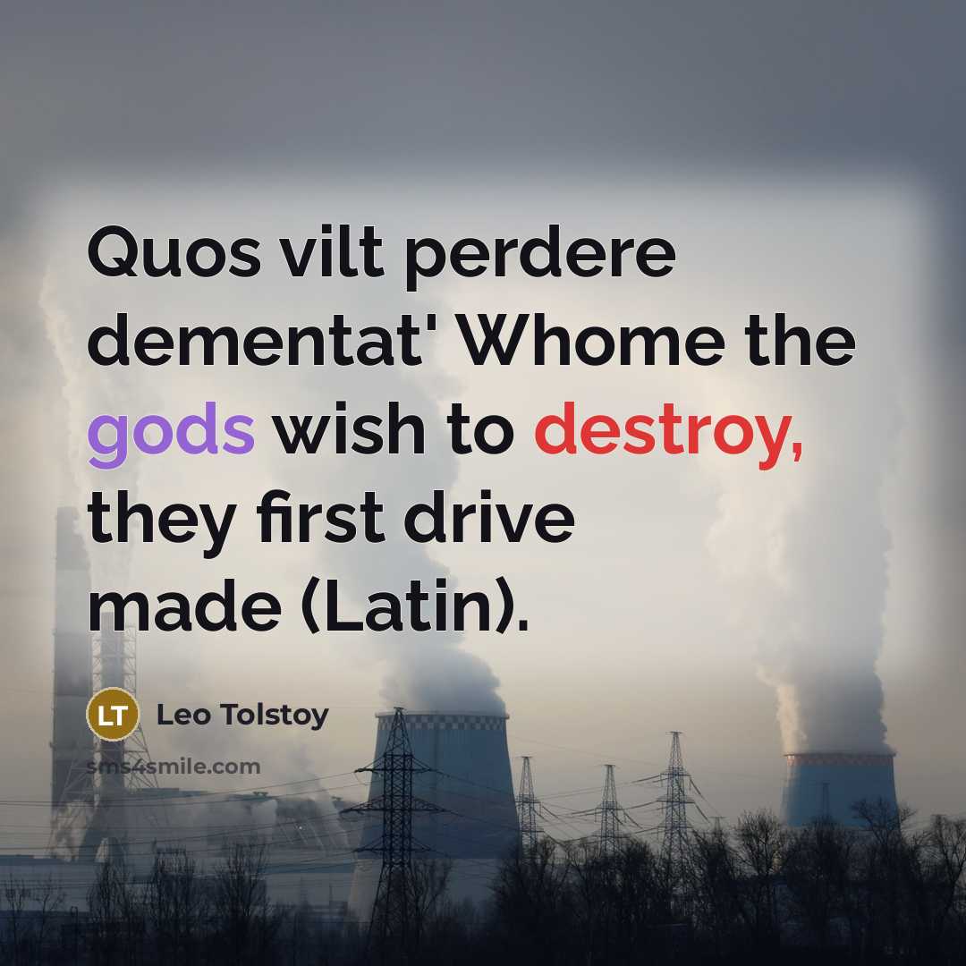 “Quos vilt perdere dementat' Whome the gods wish to destroy, they first drive made (Latin).” quote by Leo Tolstoy