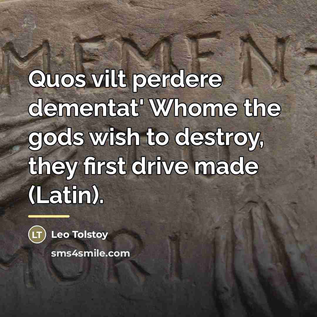 “Quos vilt perdere dementat' Whome the gods wish to destroy,…” quote by Leo Tolstoy