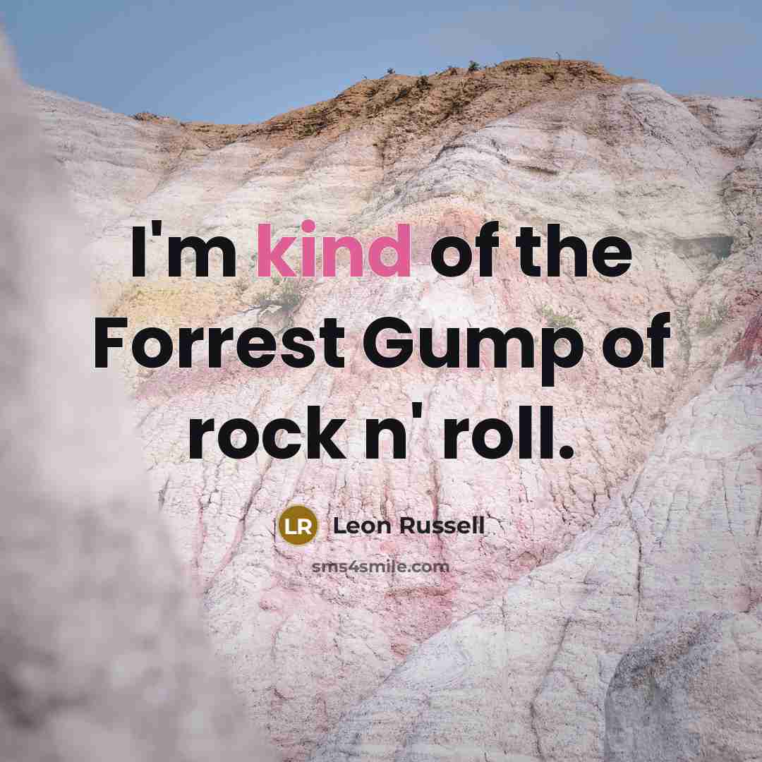 “I'm kind of the Forrest Gump of rock n' roll.…” quote by Leon Russell