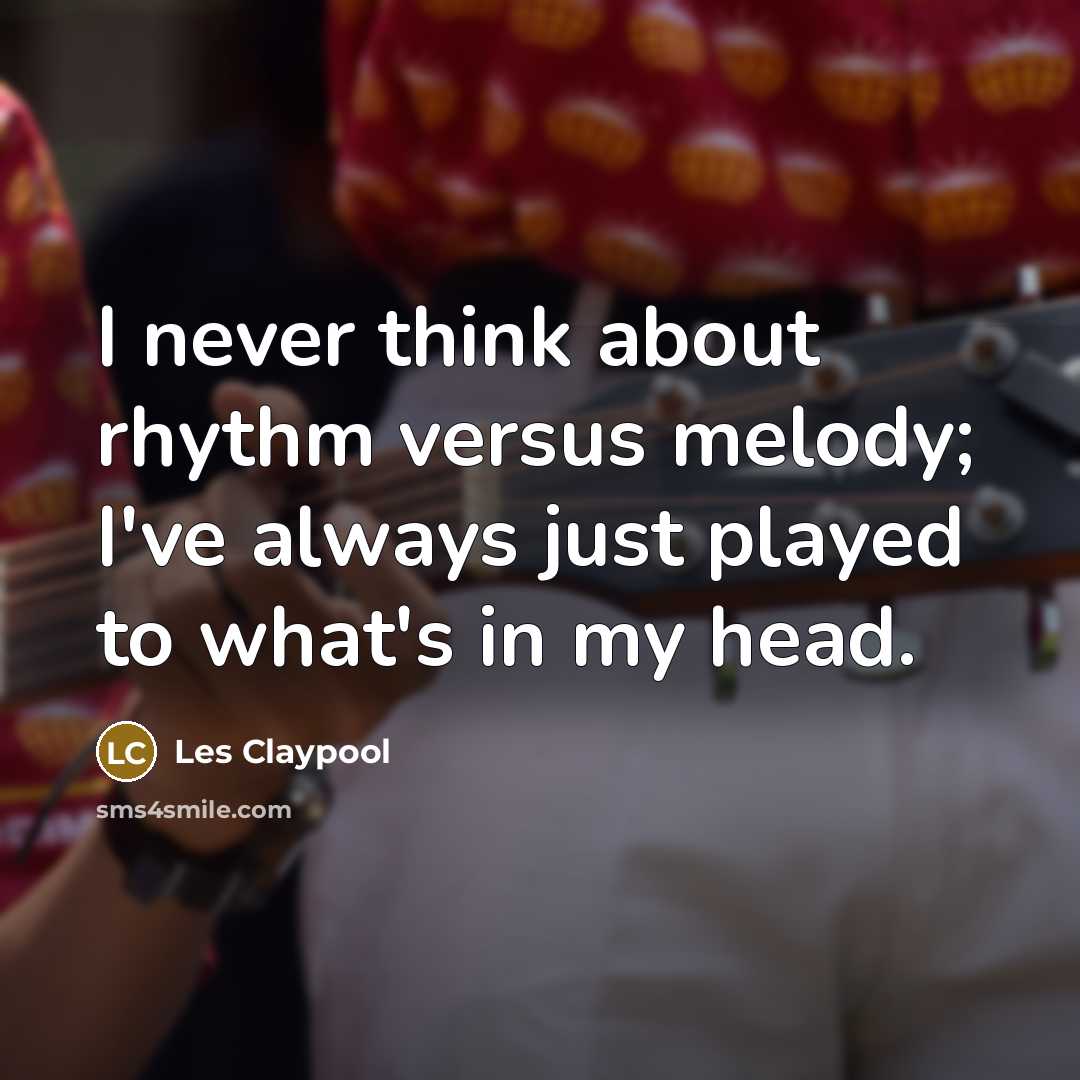 “I never think about rhythm versus melody; I've always just…” quote by Les Claypool