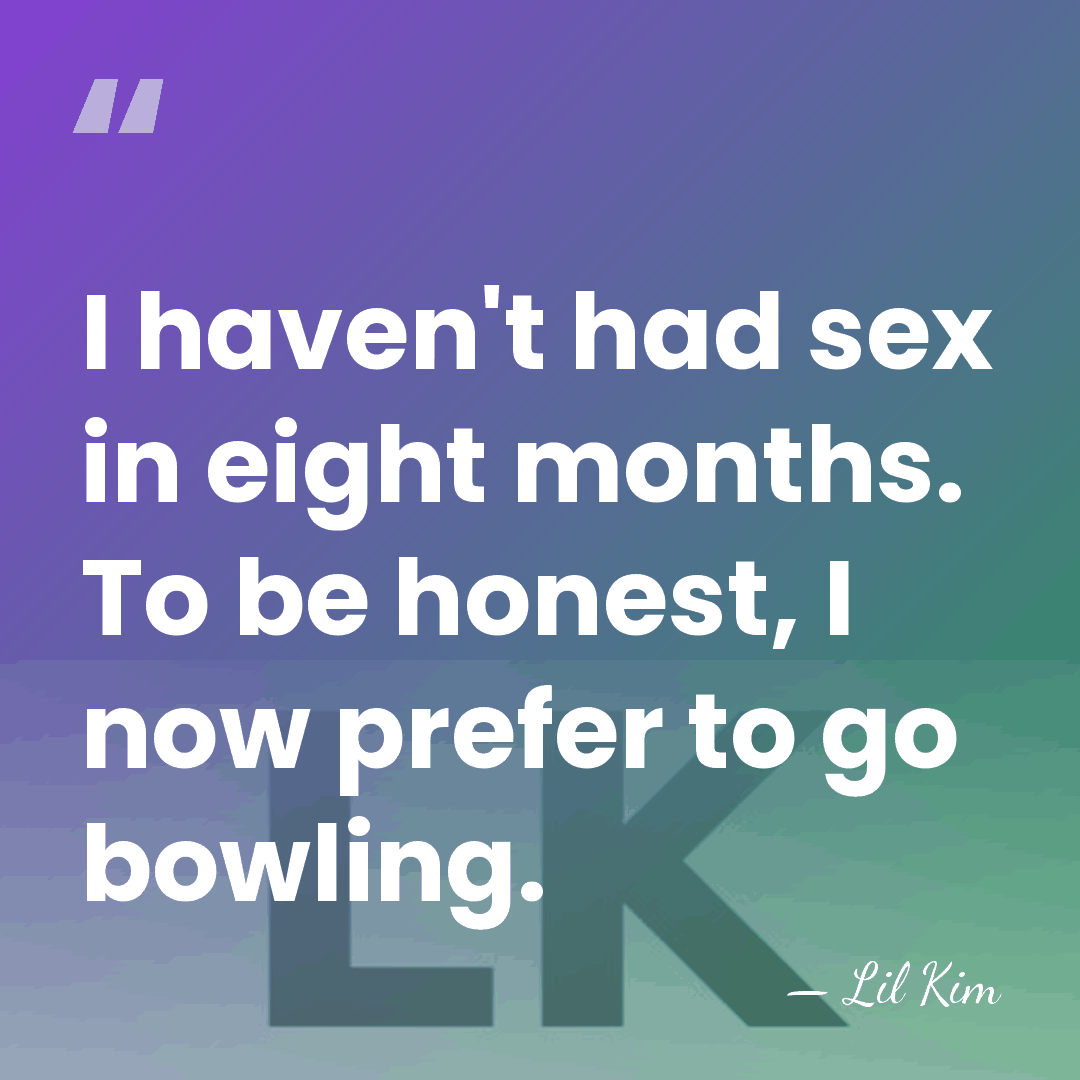 I haven't had sex in eight months. To be honest, I now&hellip; - Lil Kim