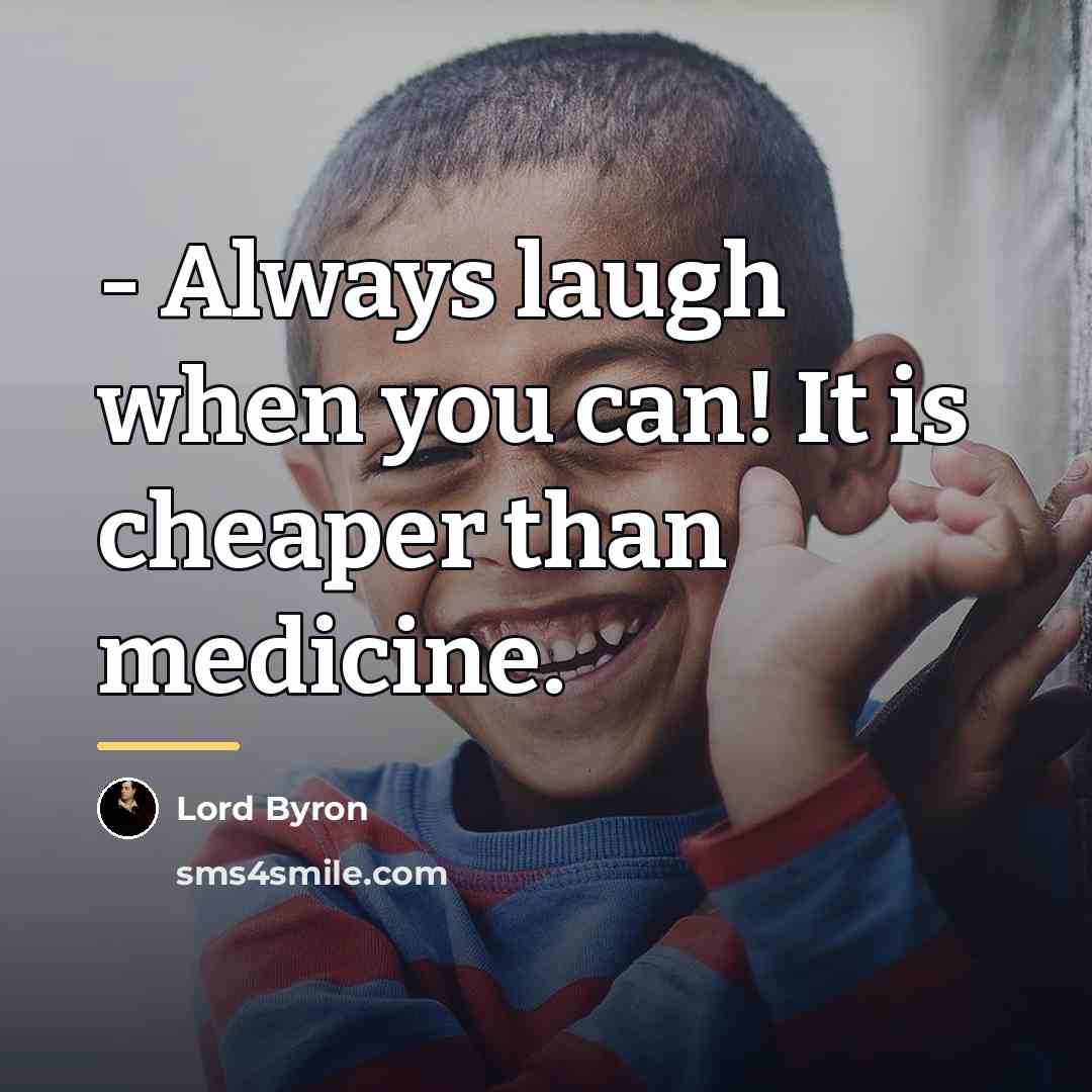 “- Always laugh when you can! It is cheaper than…” quote by Lord Byron