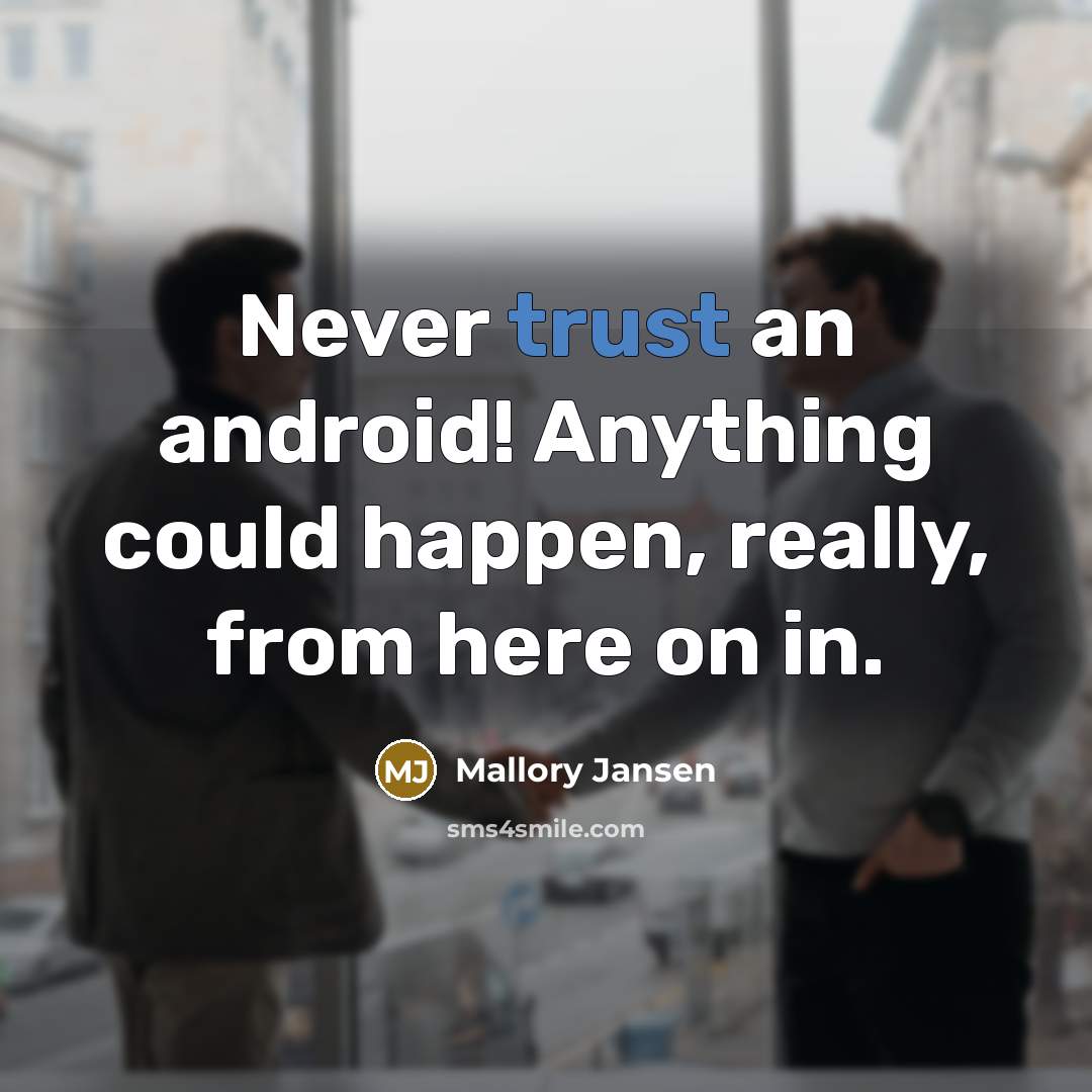 “Never trust an android! Anything could happen, really, from here on in.” quote by Mallory Jansen