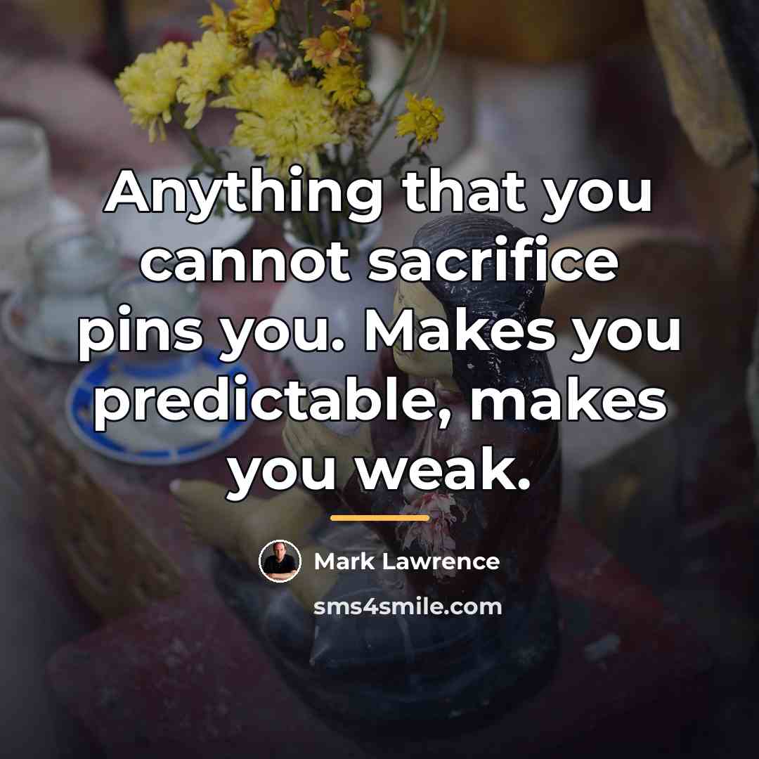 “Anything that you cannot sacrifice pins you. Makes you predictable,…” quote by Mark Lawrence