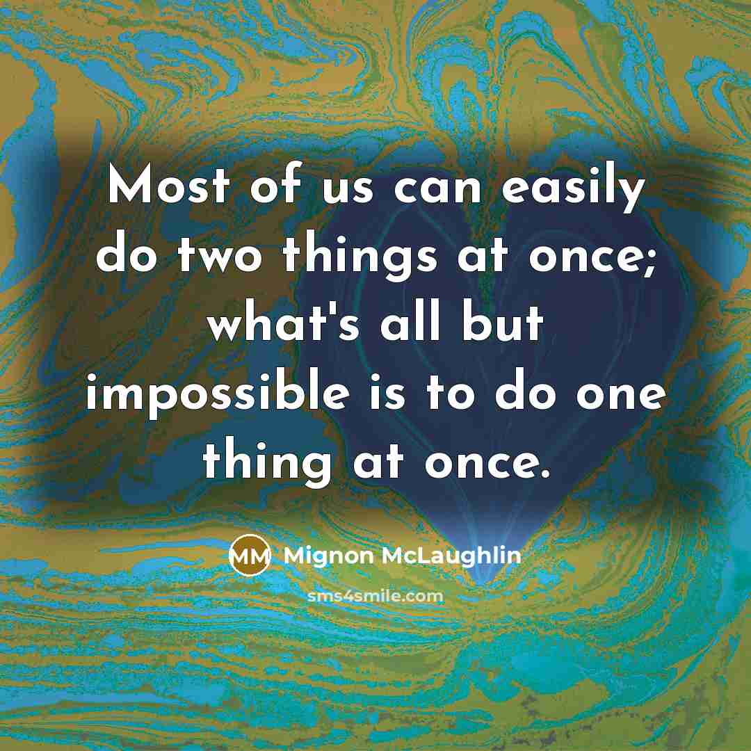 “Most of us can easily do two things at once; what's all but impossible is to do one thing at once.” quote by Mignon McLaughlin