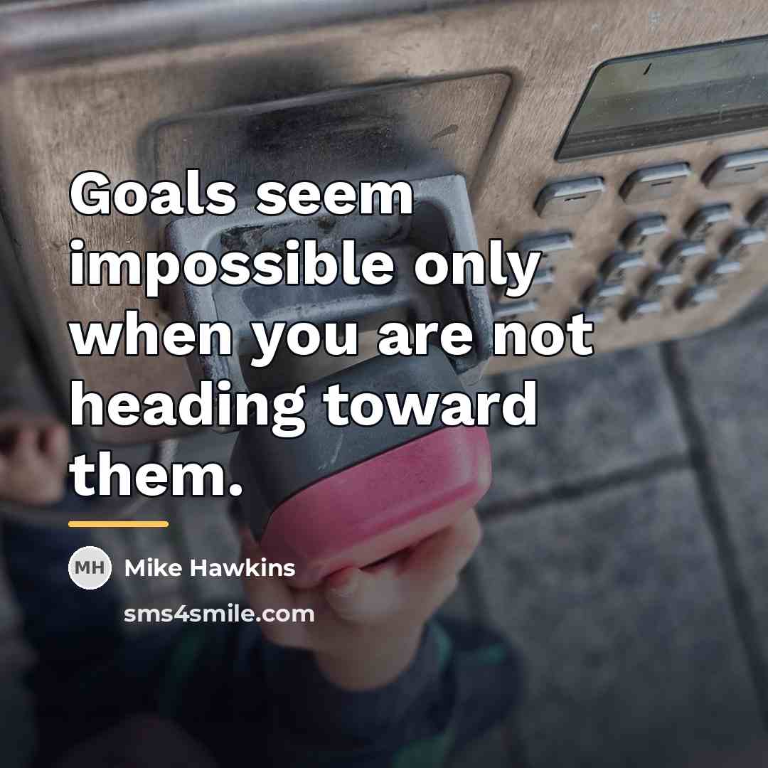 “Goals seem impossible only when you are not heading toward…” quote by Mike Hawkins
