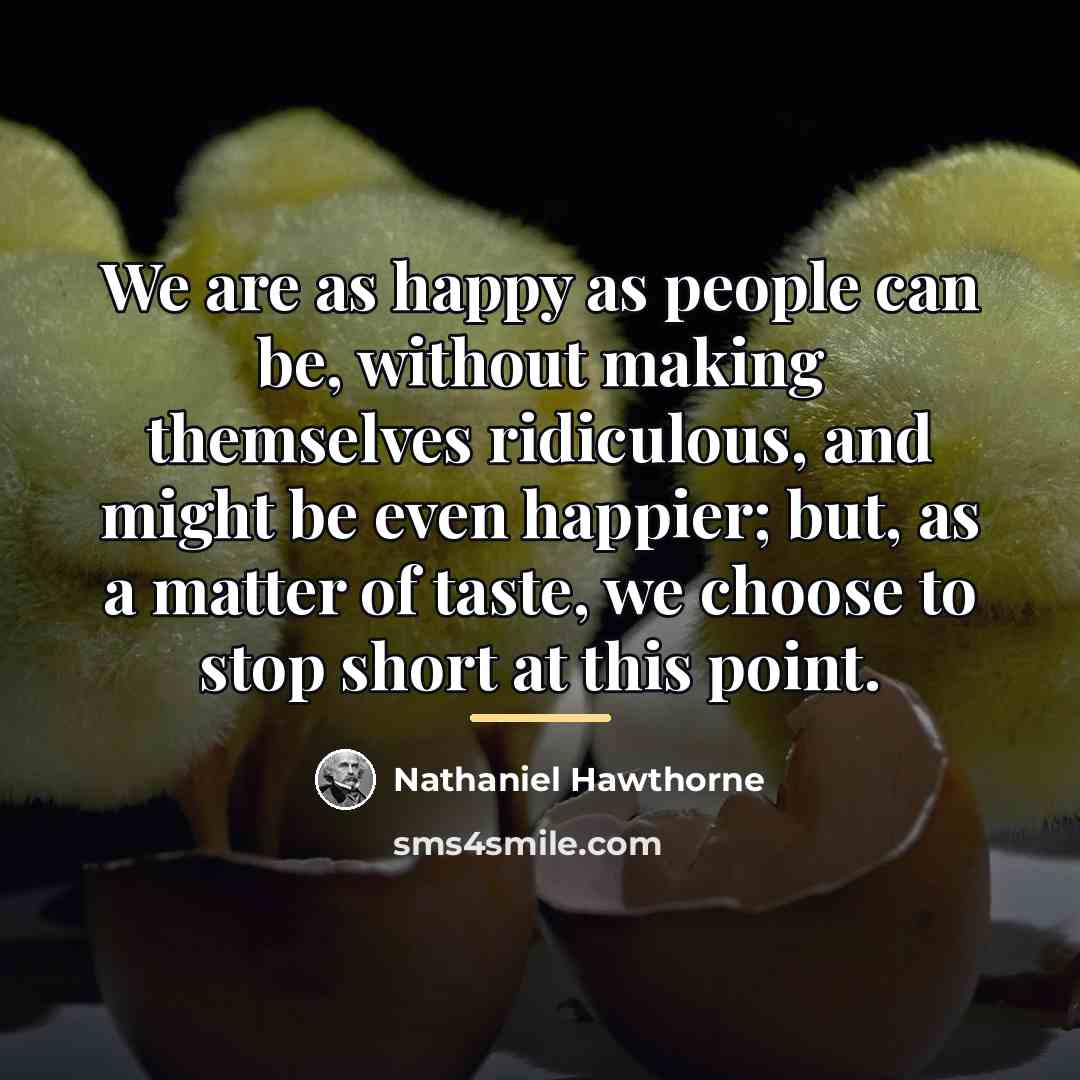 “We are as happy as people can be, without making…” quote by Nathaniel Hawthorne