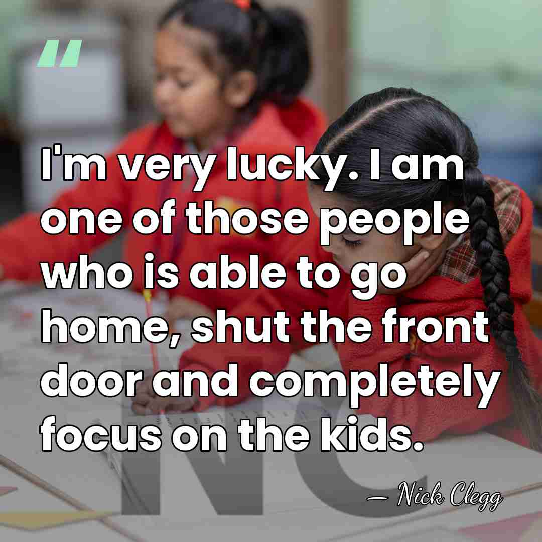 I'm very lucky. I am one of those people who is able&hellip; - Nick Clegg