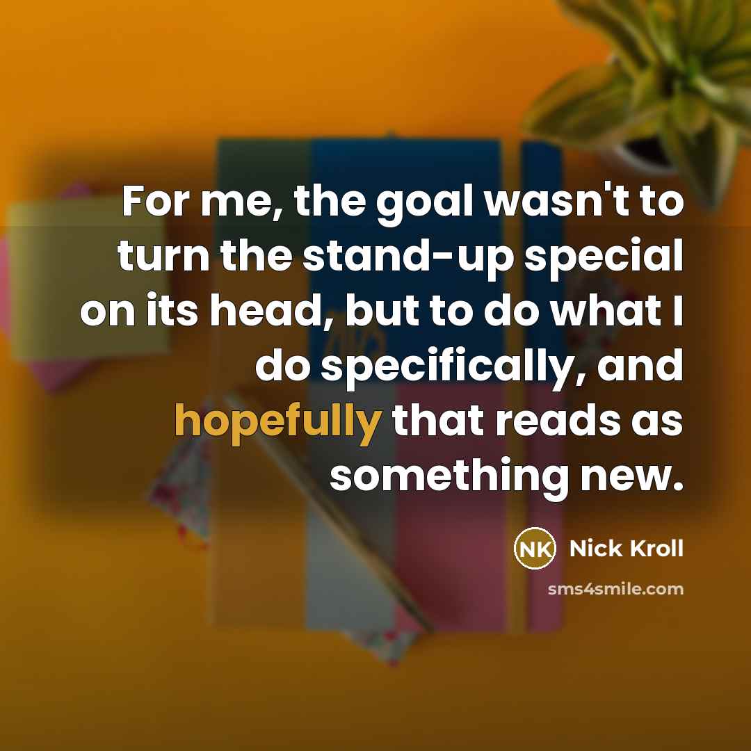 “For me, the goal wasn't to turn the stand-up special on its head, but to do what I do specifically, and hopefully that reads as something new.” quote by Nick Kroll