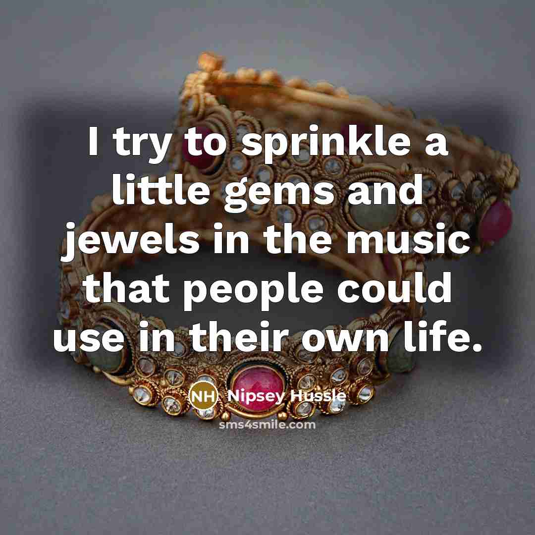 “I try to sprinkle a little gems and jewels in…” quote by Nipsey Hussle