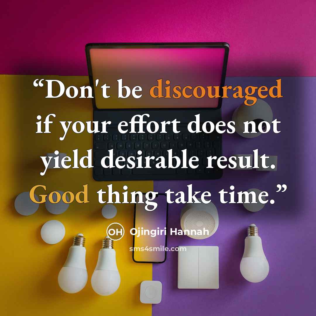 “Don't be discouraged if your effort does not yield desirable result. Good thing take time.” quote by Ojingiri Hannah