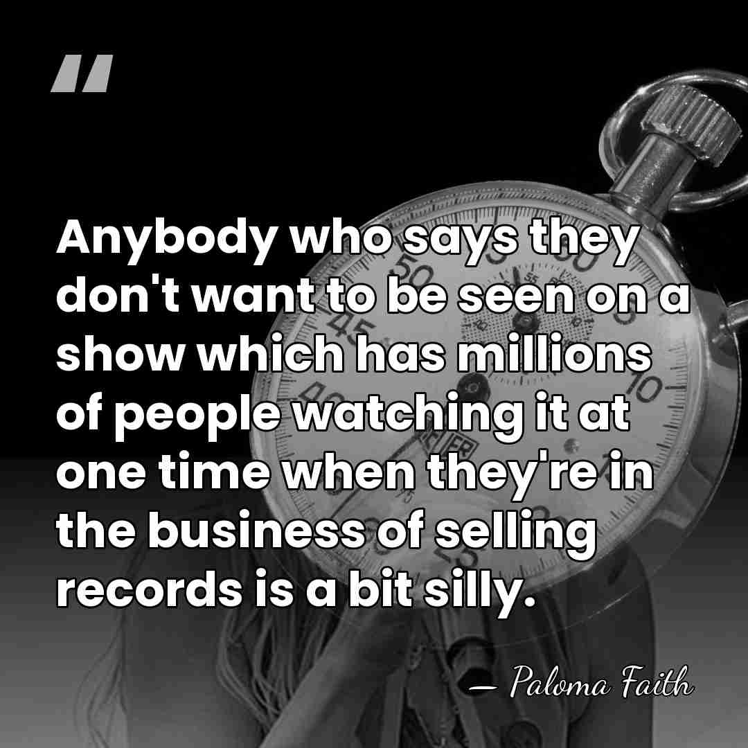 Anybody who says they don't want to be seen on a show&hellip; - Paloma Faith