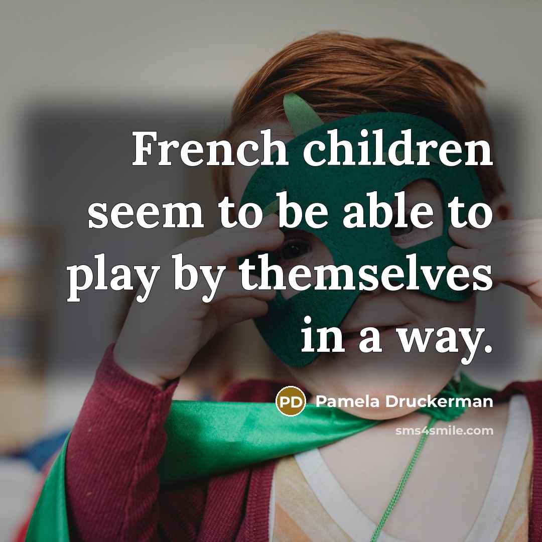 “French children seem to be able to play by themselves…” quote by Pamela Druckerman