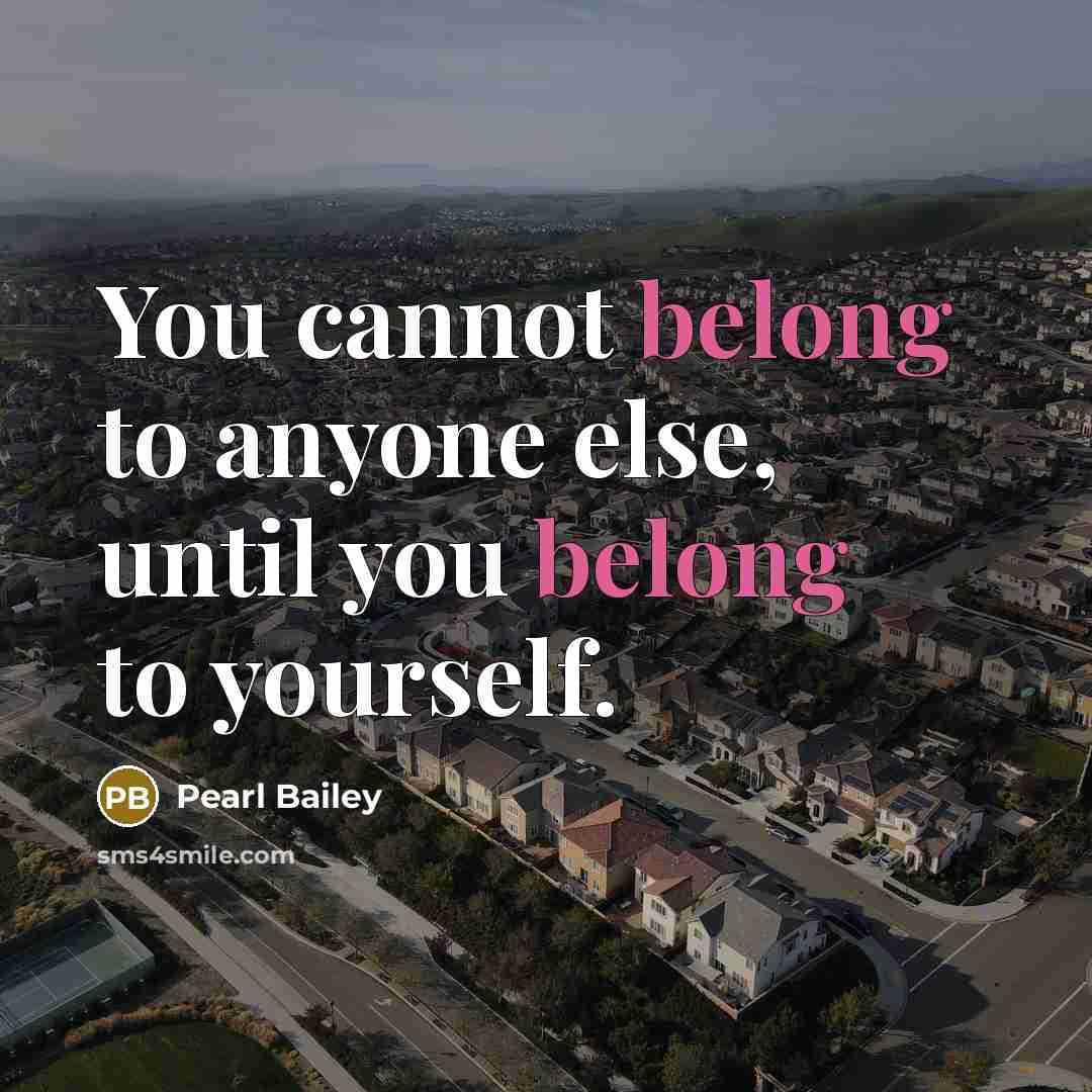 “You cannot belong to anyone else, until you belong to…” quote by Pearl Bailey