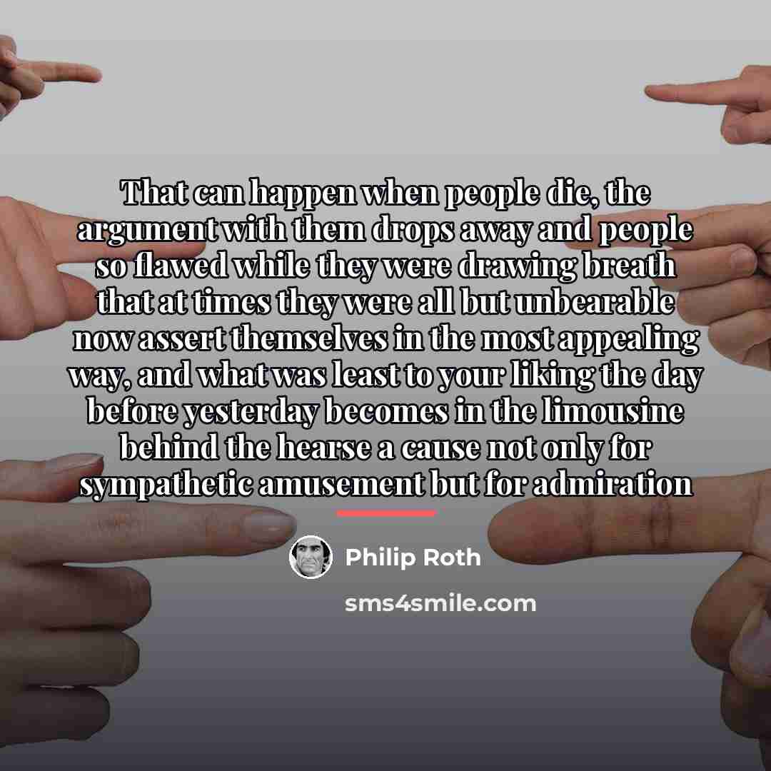 “That can happen when people die, the argument with them…” quote by Philip Roth