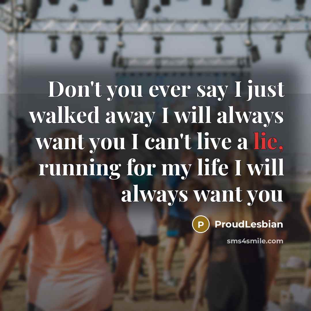 “Don't you ever say I just walked away I will…” quote by ProudLesbian