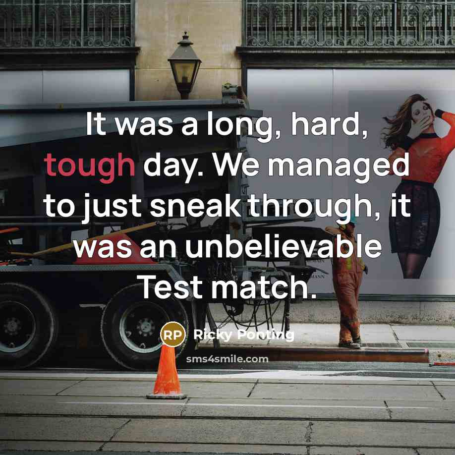 “It was a long, hard, tough day. We managed to just sneak through, it was an unbelievable Test match.” quote by Ricky Ponting