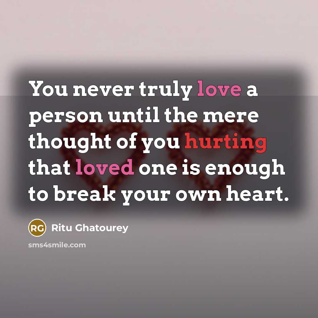 “You never truly love a person until the mere thought of you hurting that loved one is enough to break your own heart.” quote by Ritu Ghatourey