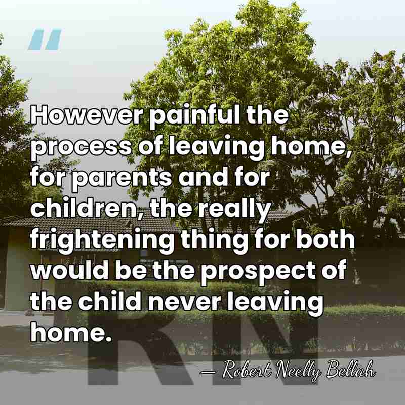 However painful the process of leaving home, for parents and for children,&hellip; - Robert Neelly Bellah