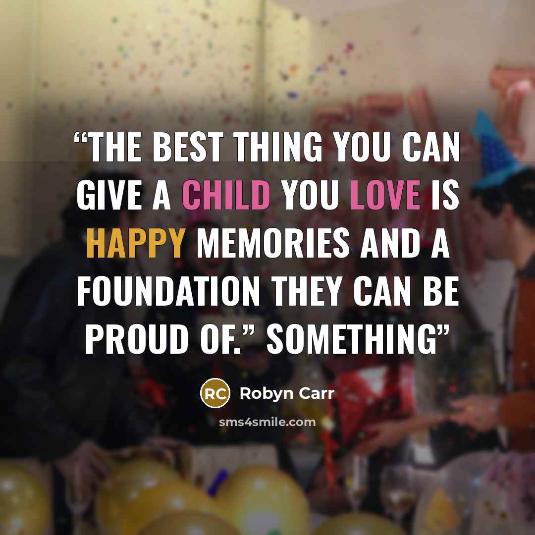 “the best thing you can give a child you love is happy memories and a foundation they can be proud of.” Something” quote by Robyn Carr