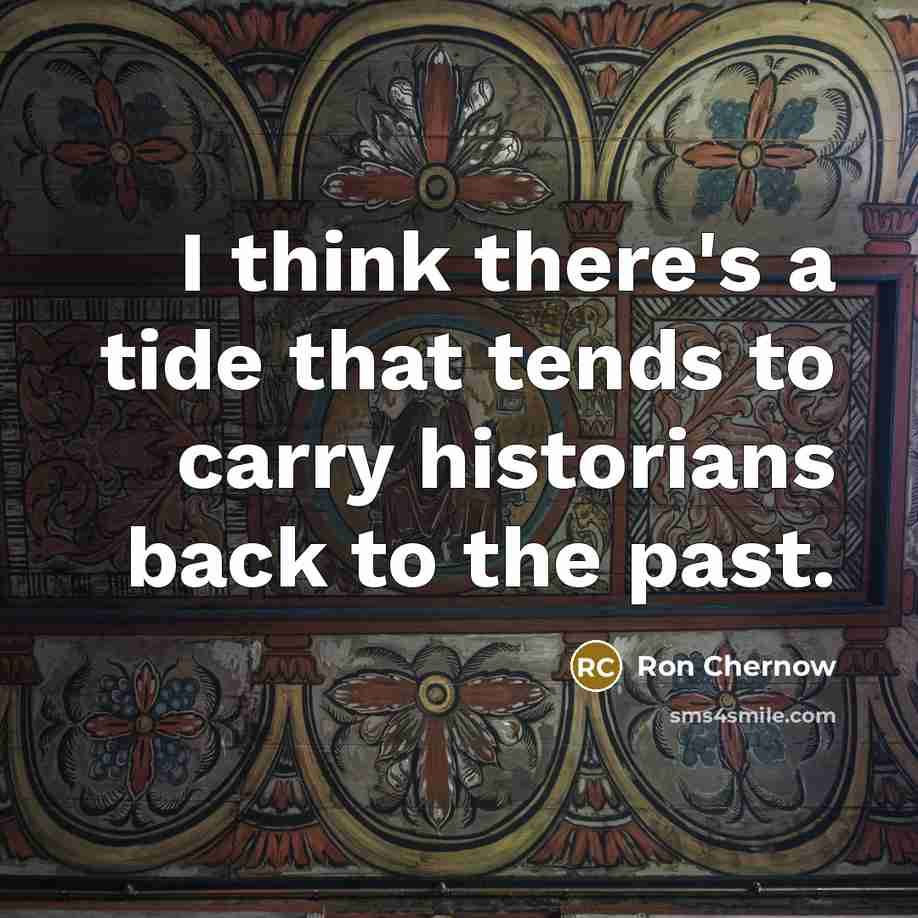 “I think there's a tide that tends to carry historians…” quote by Ron Chernow