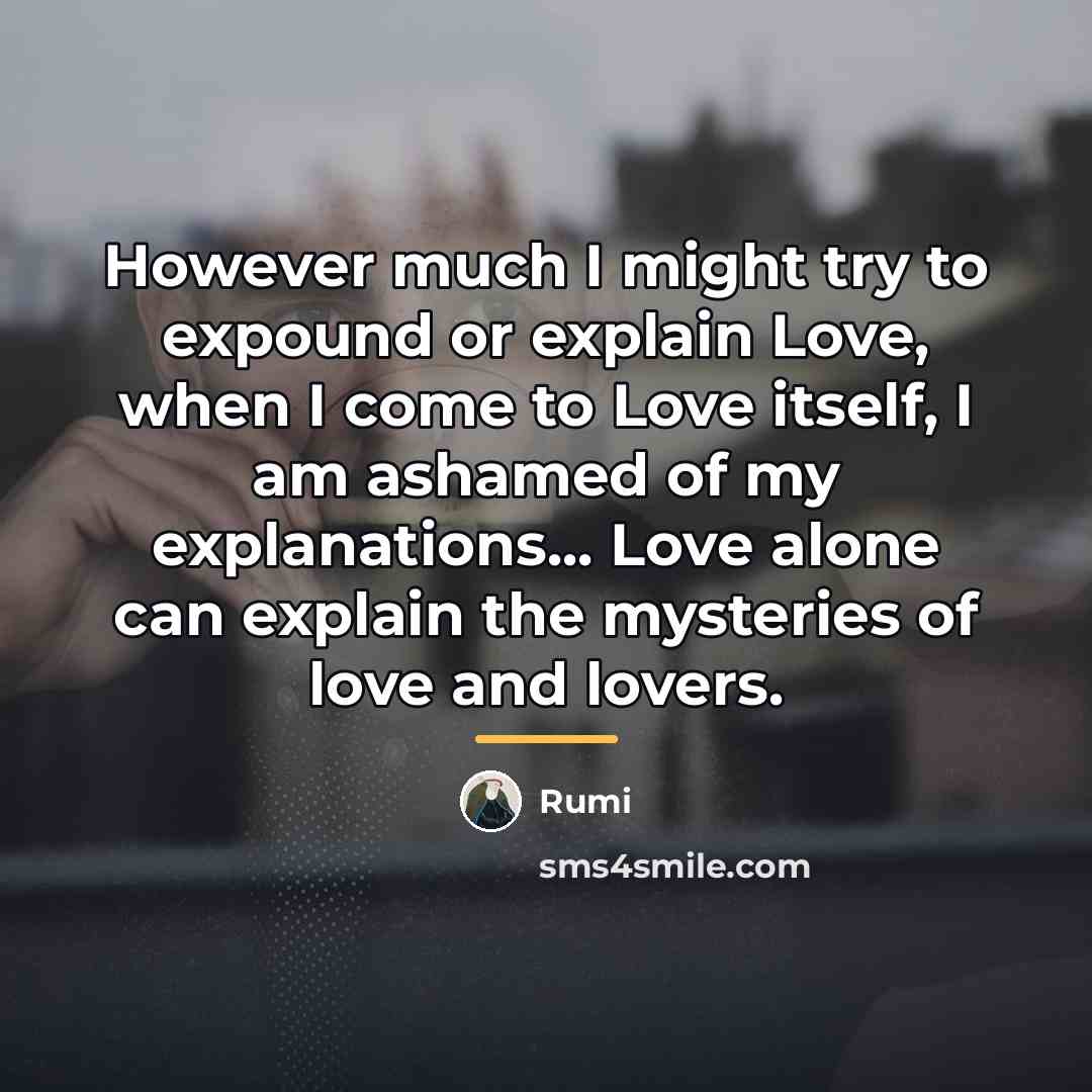 “However much I might try to expound or explain Love,…” quote by Rumi