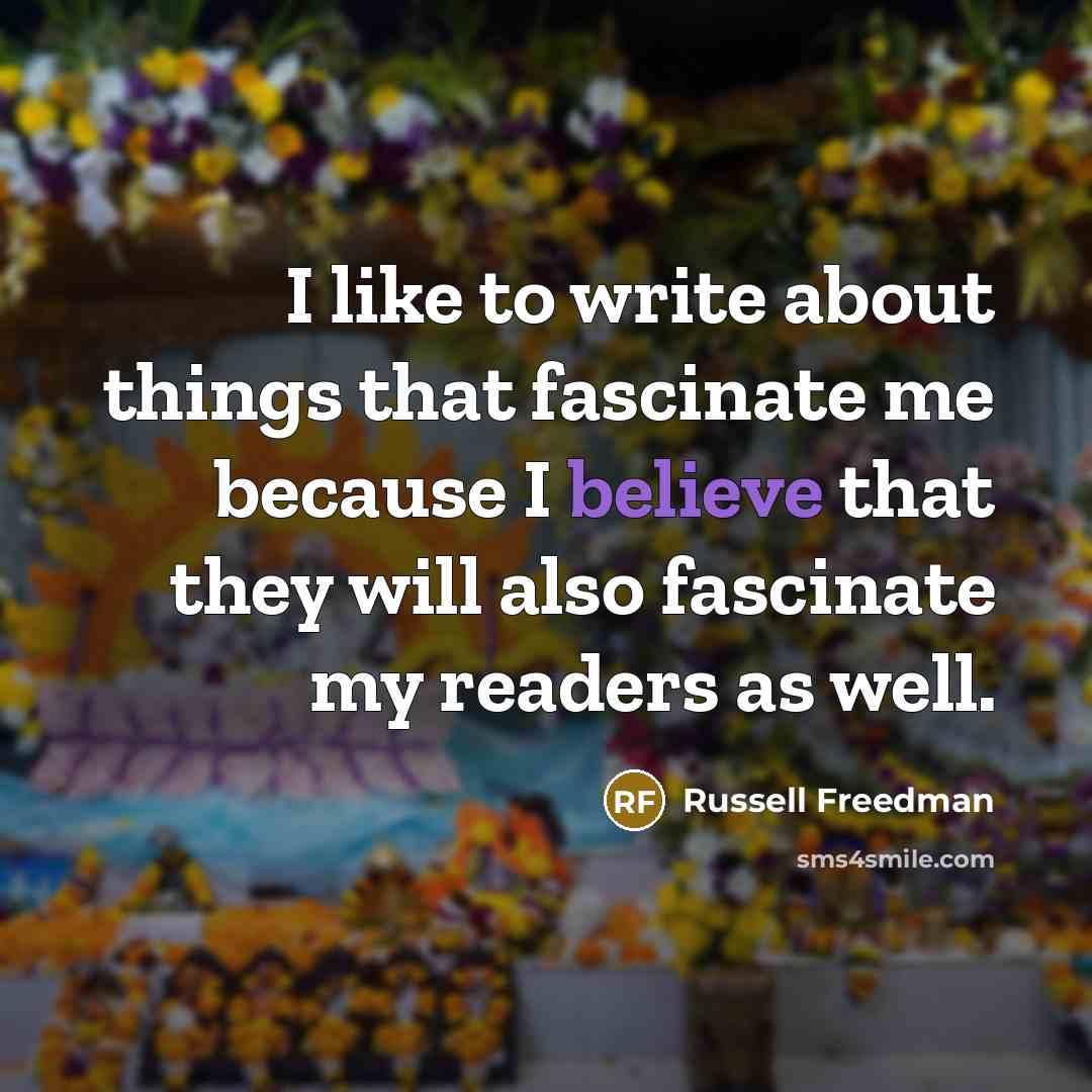 “I like to write about things that fascinate me because…” quote by Russell Freedman
