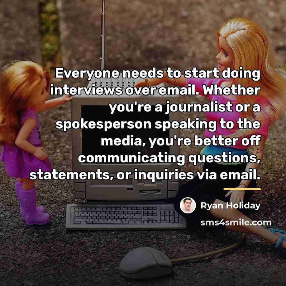 “Everyone needs to start doing interviews over email. Whether you're…” quote by Ryan Holiday
