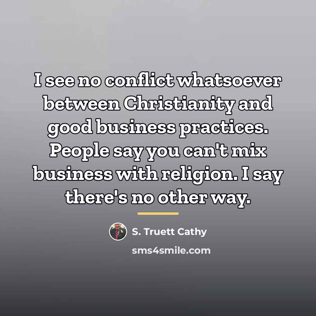 “I see no conflict whatsoever between Christianity and good business…” quote by S. Truett Cathy