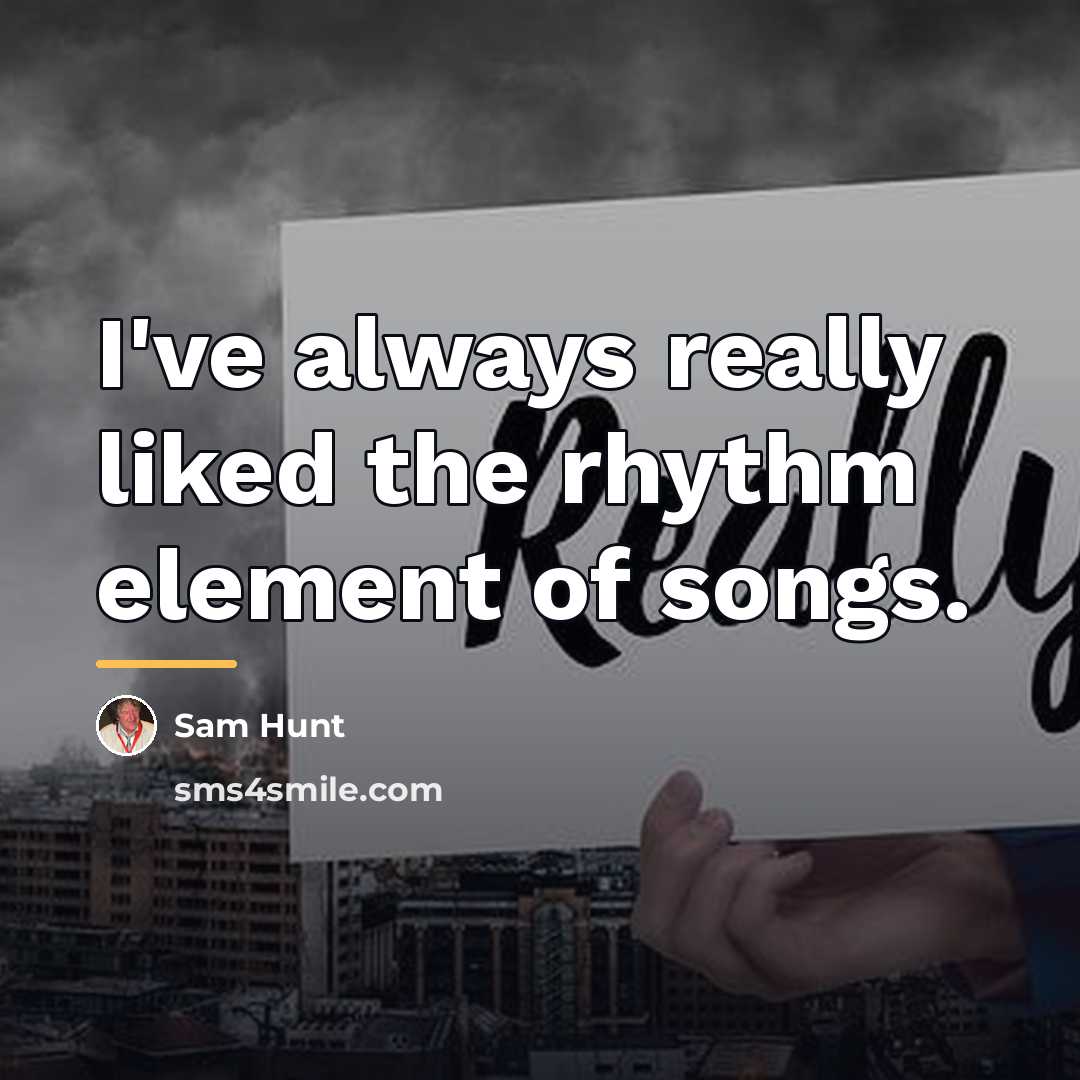 “I've always really liked the rhythm element of songs.…” quote by Sam Hunt