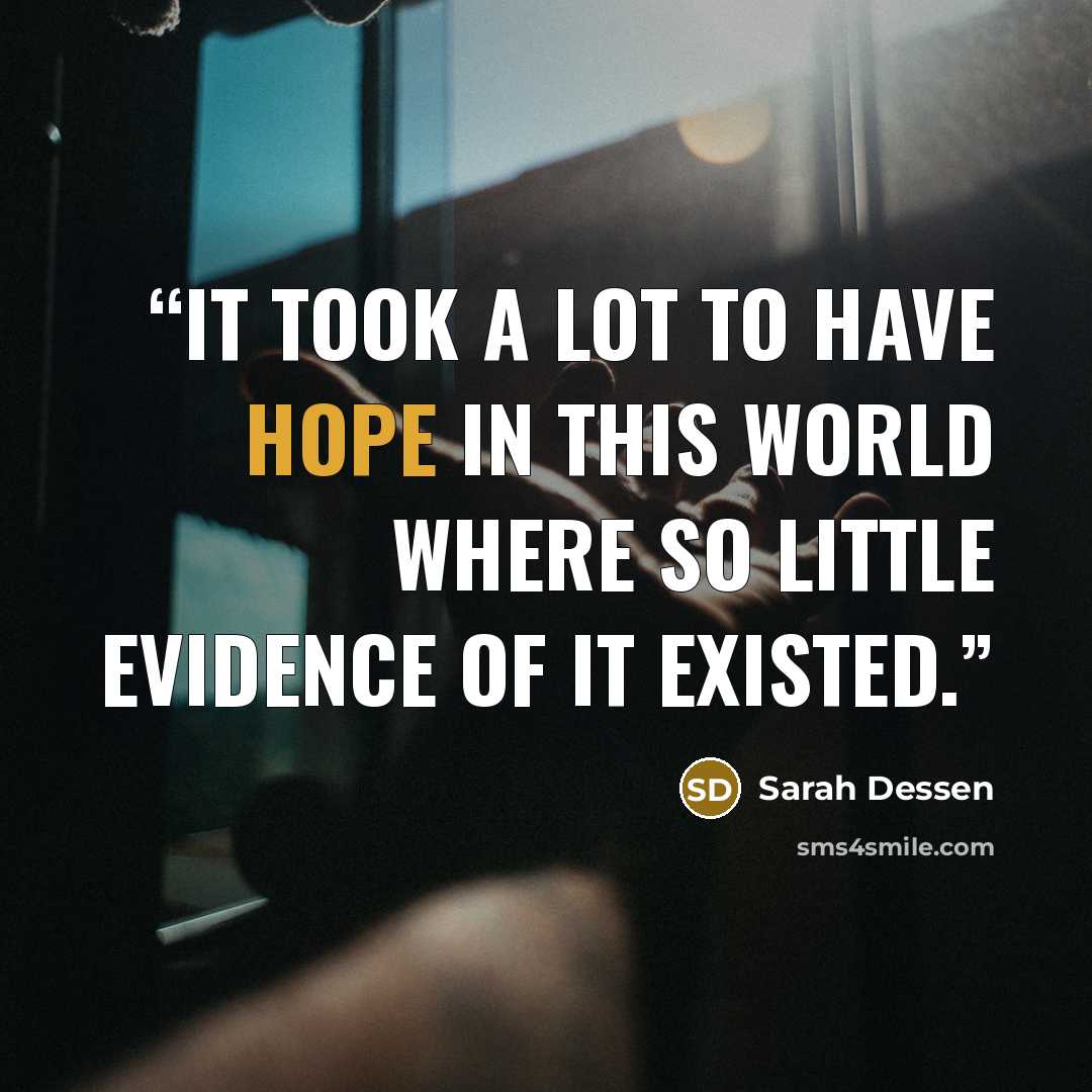 “It took a lot to have hope in this world where so little evidence of it existed.” quote by Sarah Dessen