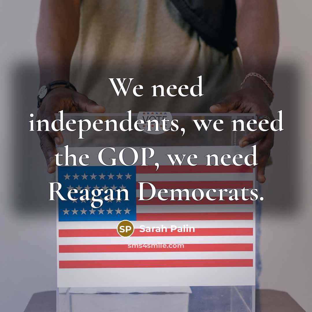 “We need independents, we need the GOP, we need Reagan…” quote by Sarah Palin