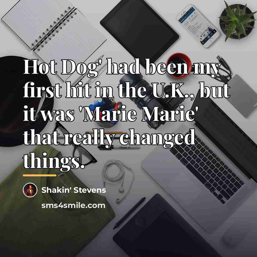 “Hot Dog' had been my first hit in the U.K.,…” quote by Shakin' Stevens