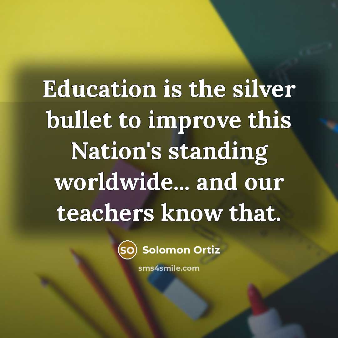 “Education is the silver bullet to improve this Nation's standing…” quote by Solomon Ortiz