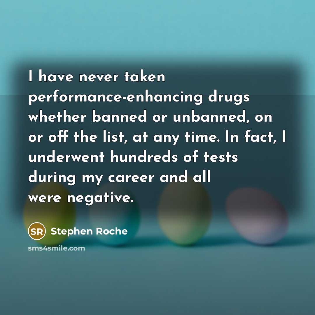“I have never taken performance-enhancing drugs whether banned or unbanned,…” quote by Stephen Roche