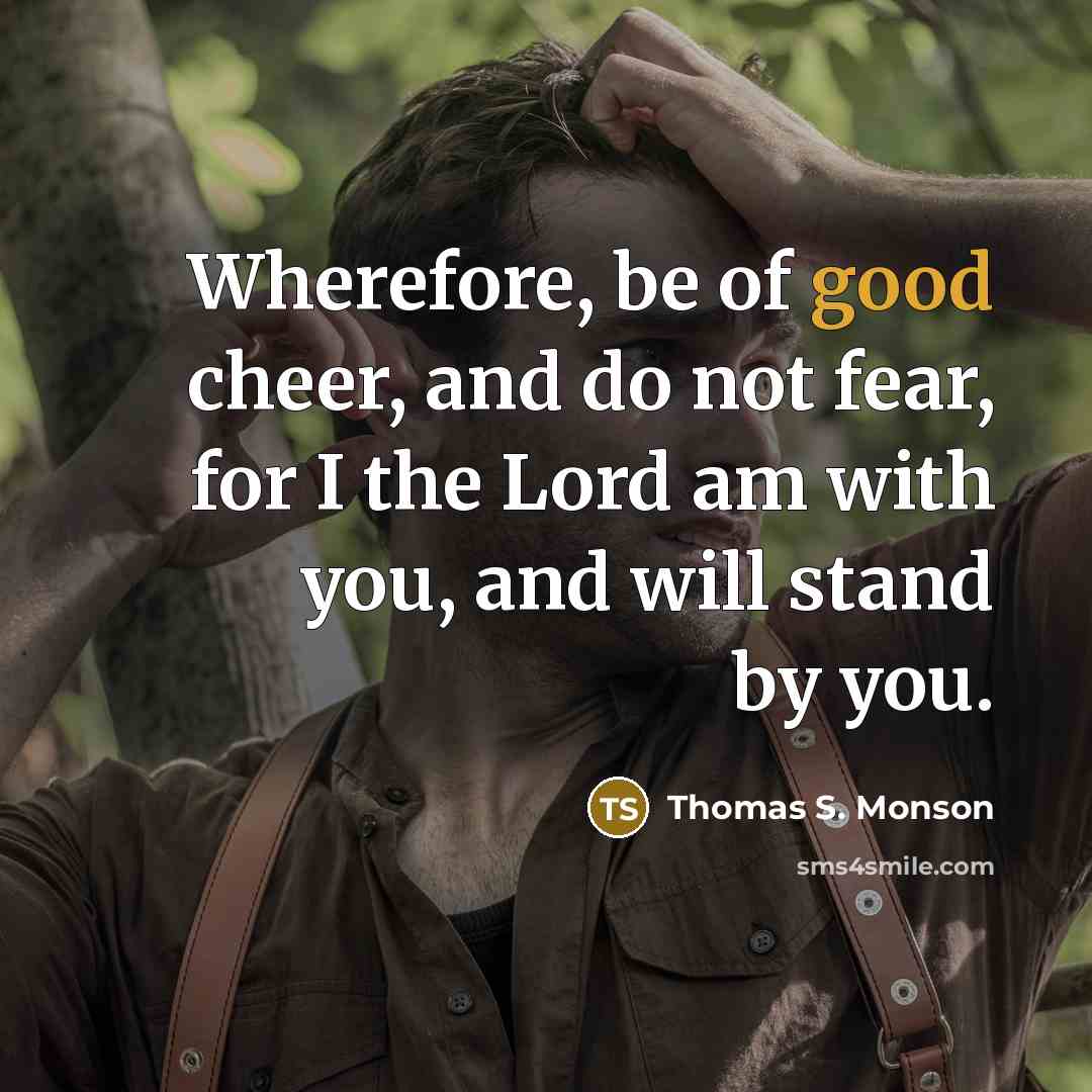 “Wherefore, be of good cheer, and do not fear, for…” quote by Thomas S. Monson