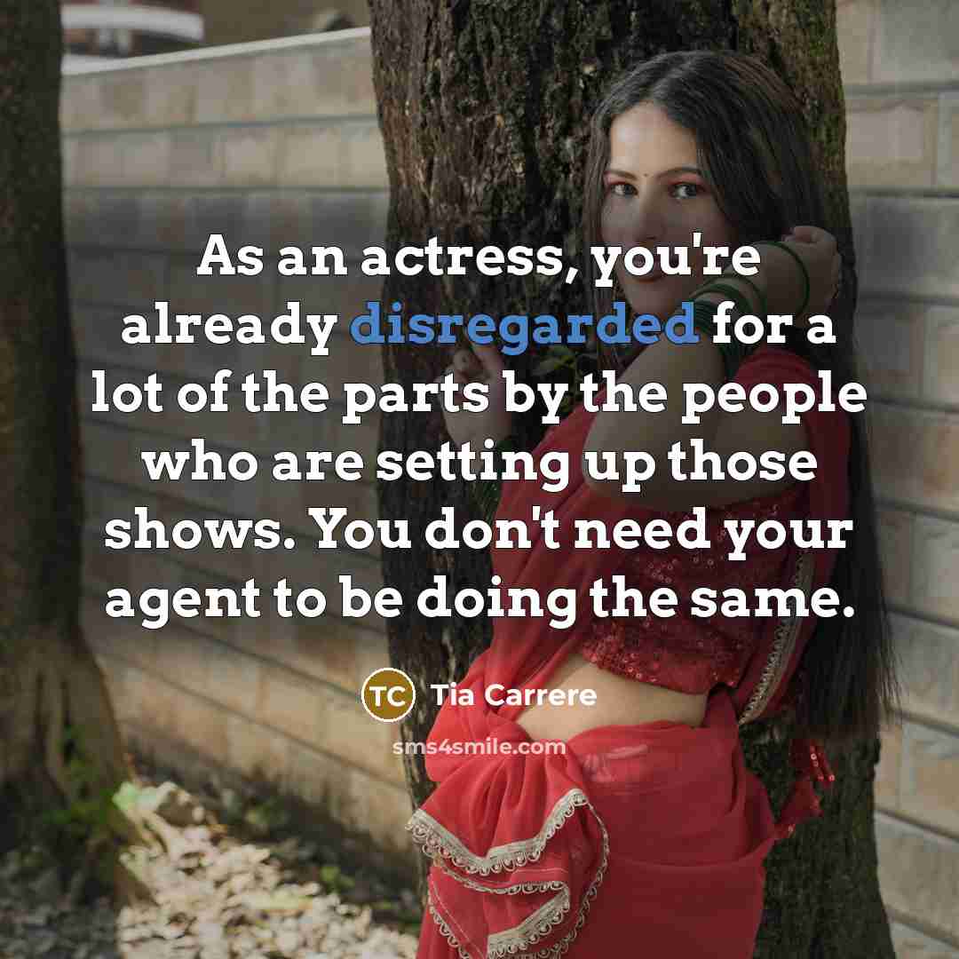 “As an actress, you're already disregarded for a lot of the parts by the people who are setting up those shows. You don't need your agent to be doing the same.” quote by Tia Carrere