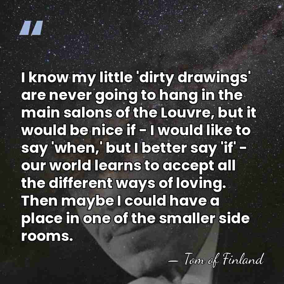 I know my little 'dirty drawings' are never going to hang in&hellip; - Tom of Finland