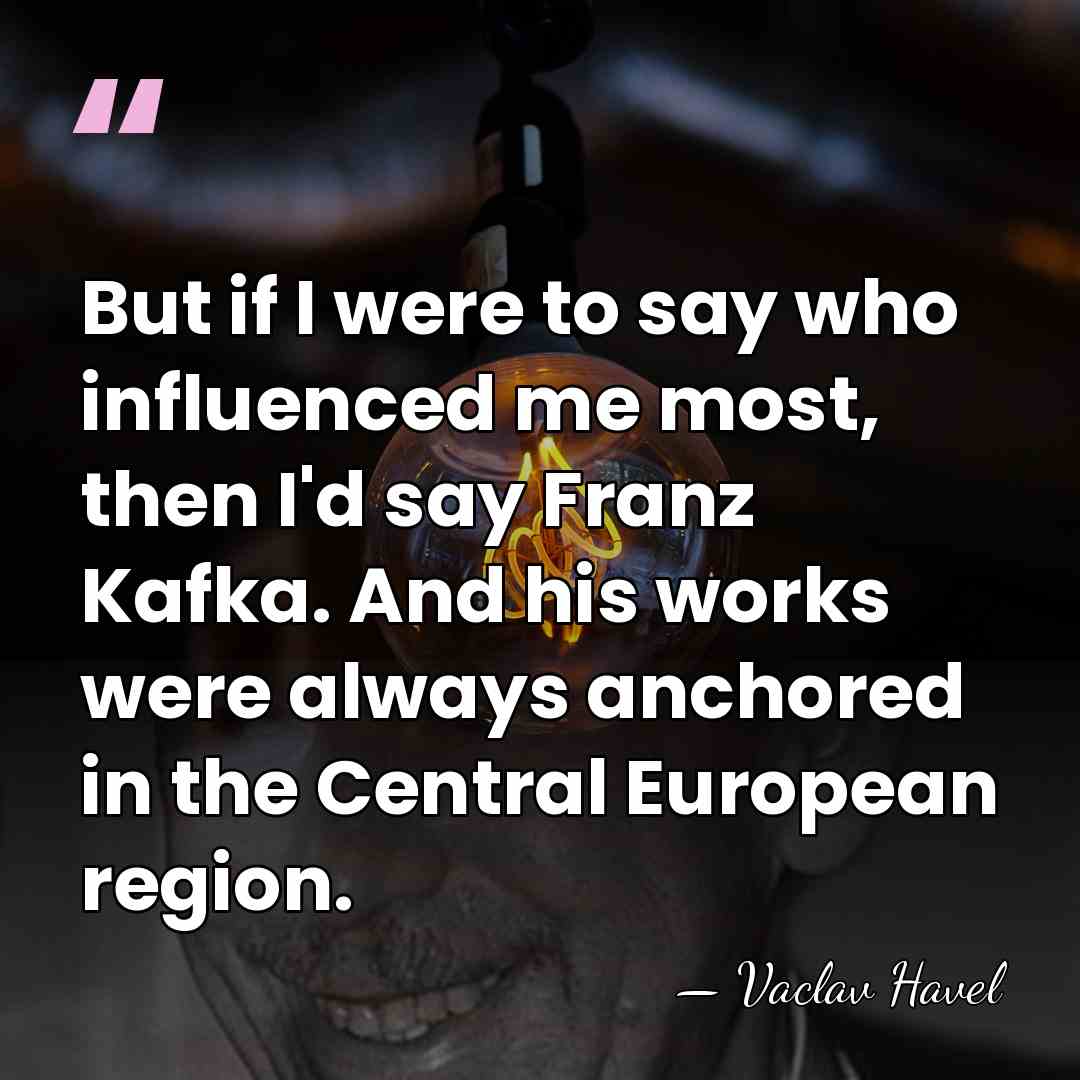 But if I were to say who influenced me most, then I'd&hellip; - Vaclav Havel