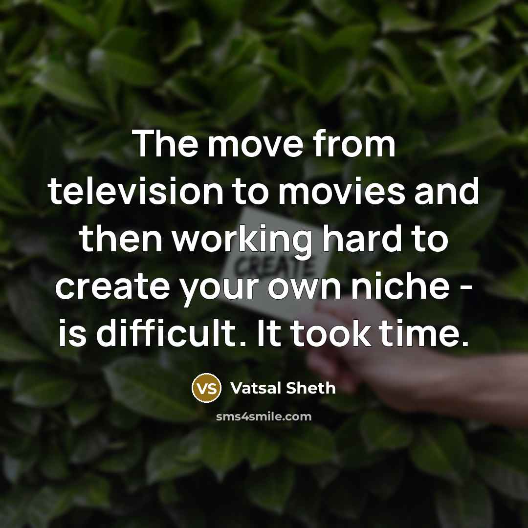 “The move from television to movies and then working hard…” quote by Vatsal Sheth