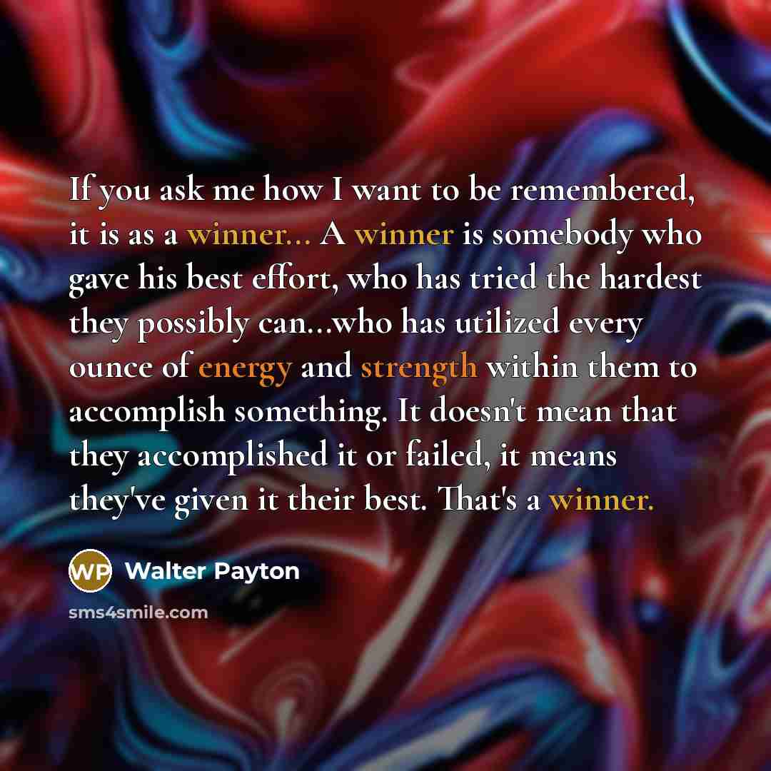“If you ask me how I want to be remembered,…” quote by Walter Payton