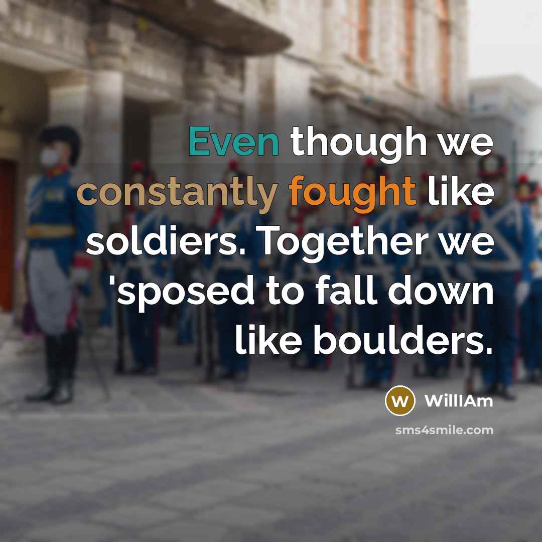 “Even though we constantly fought like soldiers. Together we 'sposed to fall down like boulders.” quote by WillIAm