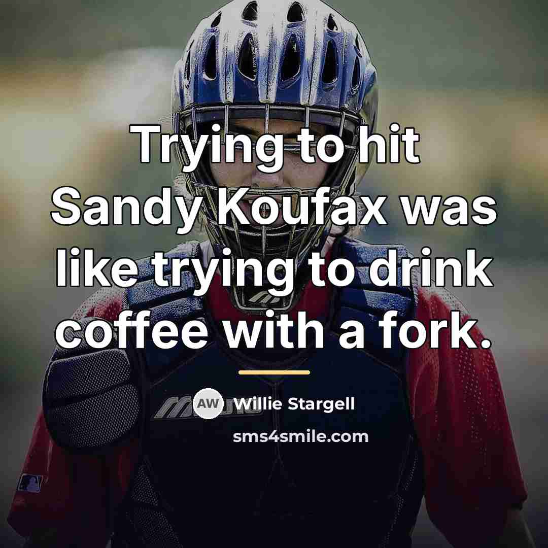 “Trying to hit Sandy Koufax was like trying to drink…” quote by Willie Stargell