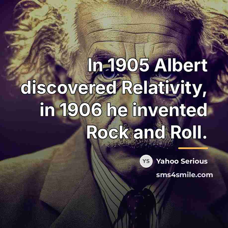 “In 1905 Albert discovered Relativity, in 1906 he invented Rock…” quote by Yahoo Serious