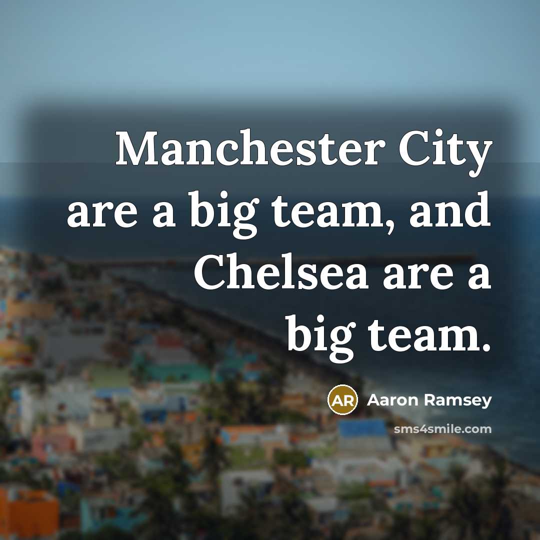 “Manchester City are a big team, and Chelsea are a…” quote by Aaron Ramsey