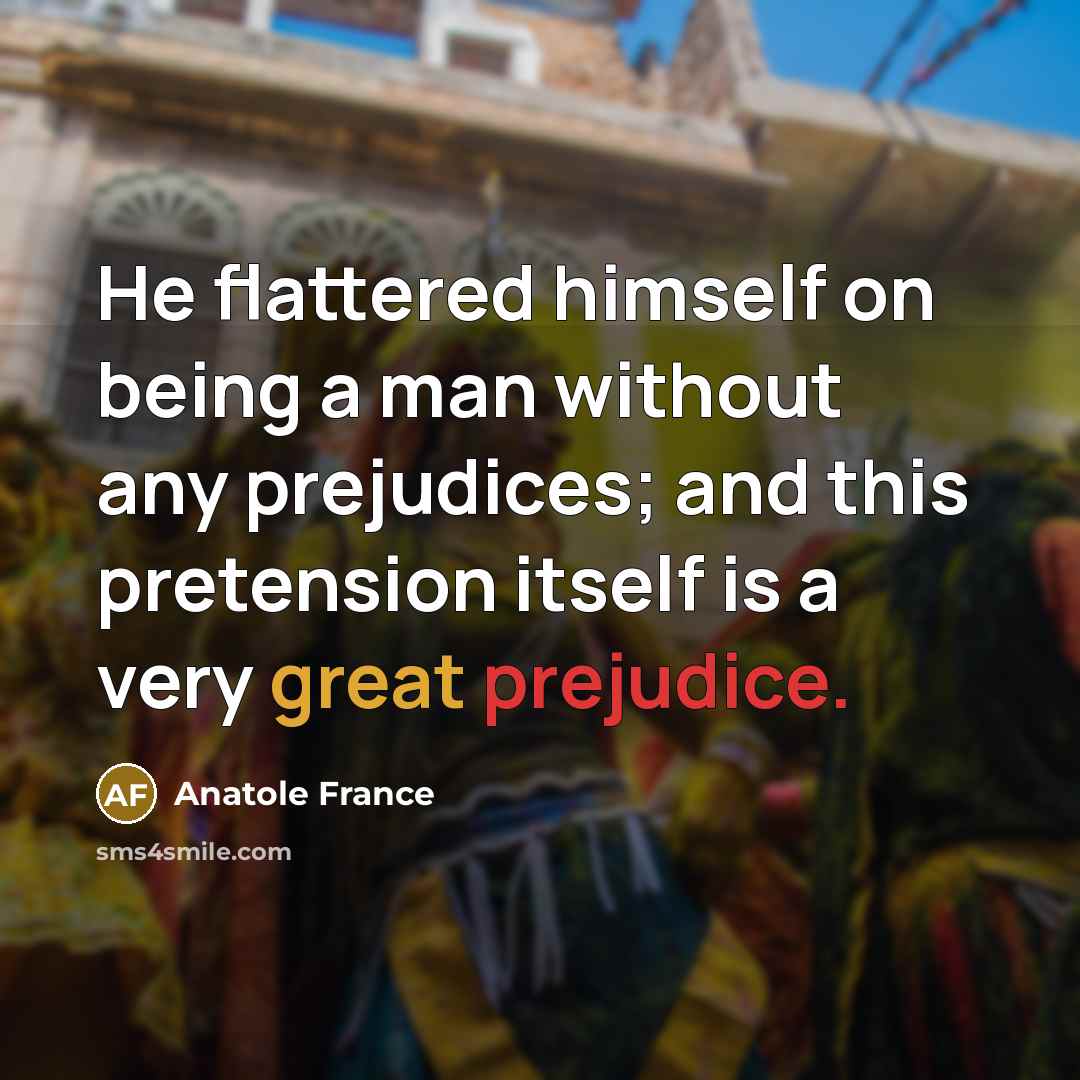 “He flattered himself on being a man without any prejudices;…” quote by Anatole France