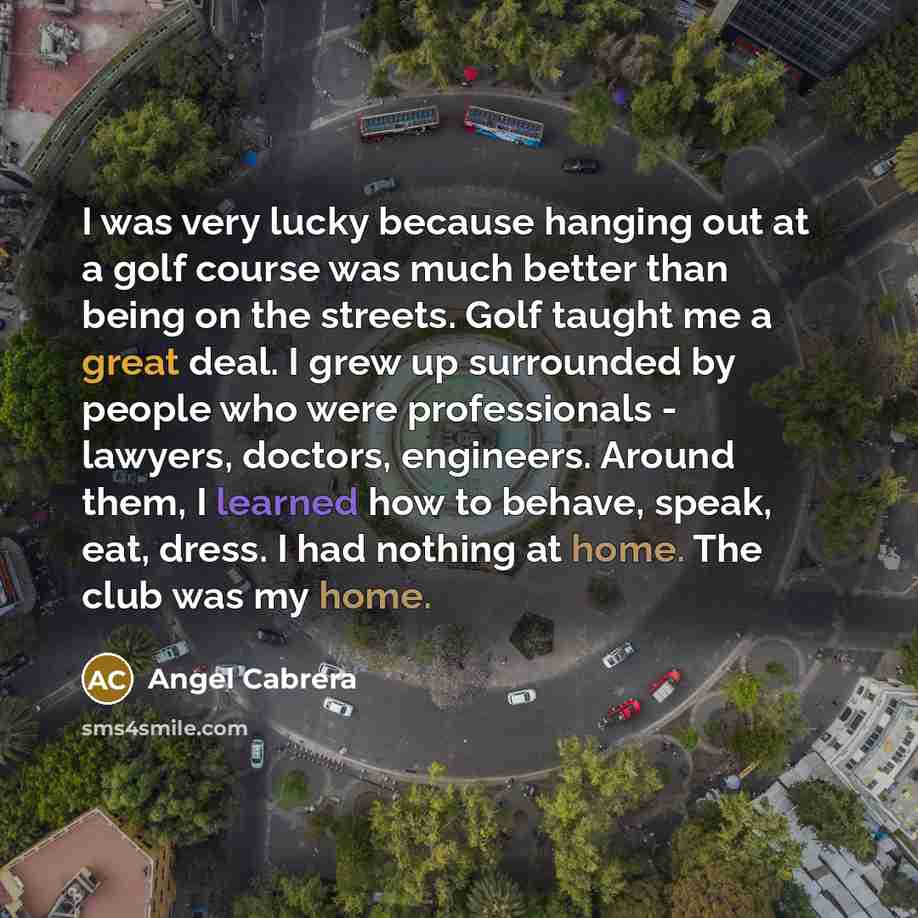 “I was very lucky because hanging out at a golf…” quote by Angel Cabrera